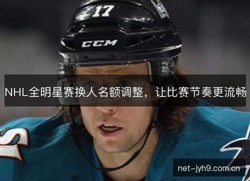 NHL全明星赛换人名额调整,让比赛节奏更流畅 NHL全明星赛换人名额调整,让比赛节奏更流畅